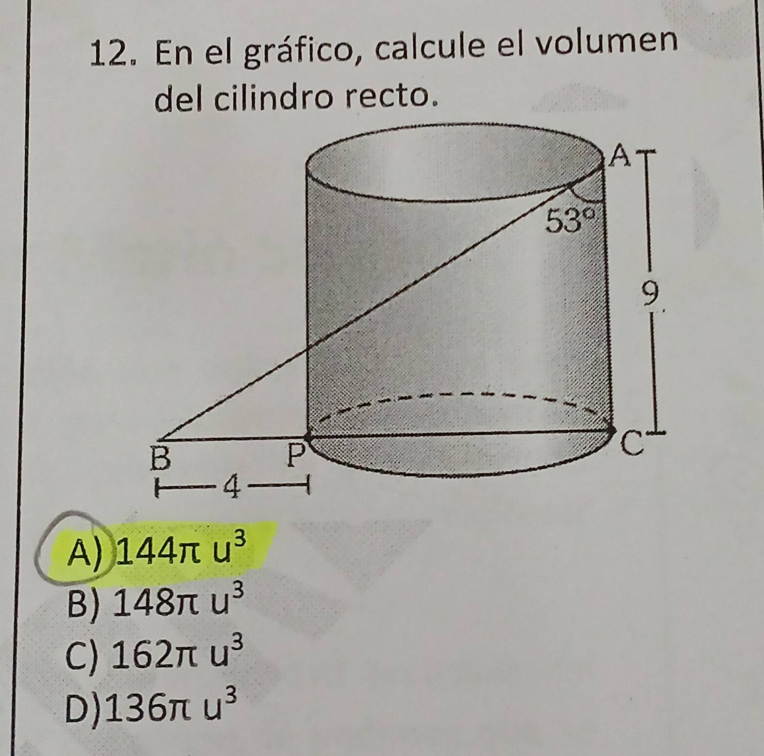 En el gráfico, calcule el volumen
del cilindro recto.
A) 144π u^3
B) 148π u^3
C) 162π u^3
D) 136π u^3