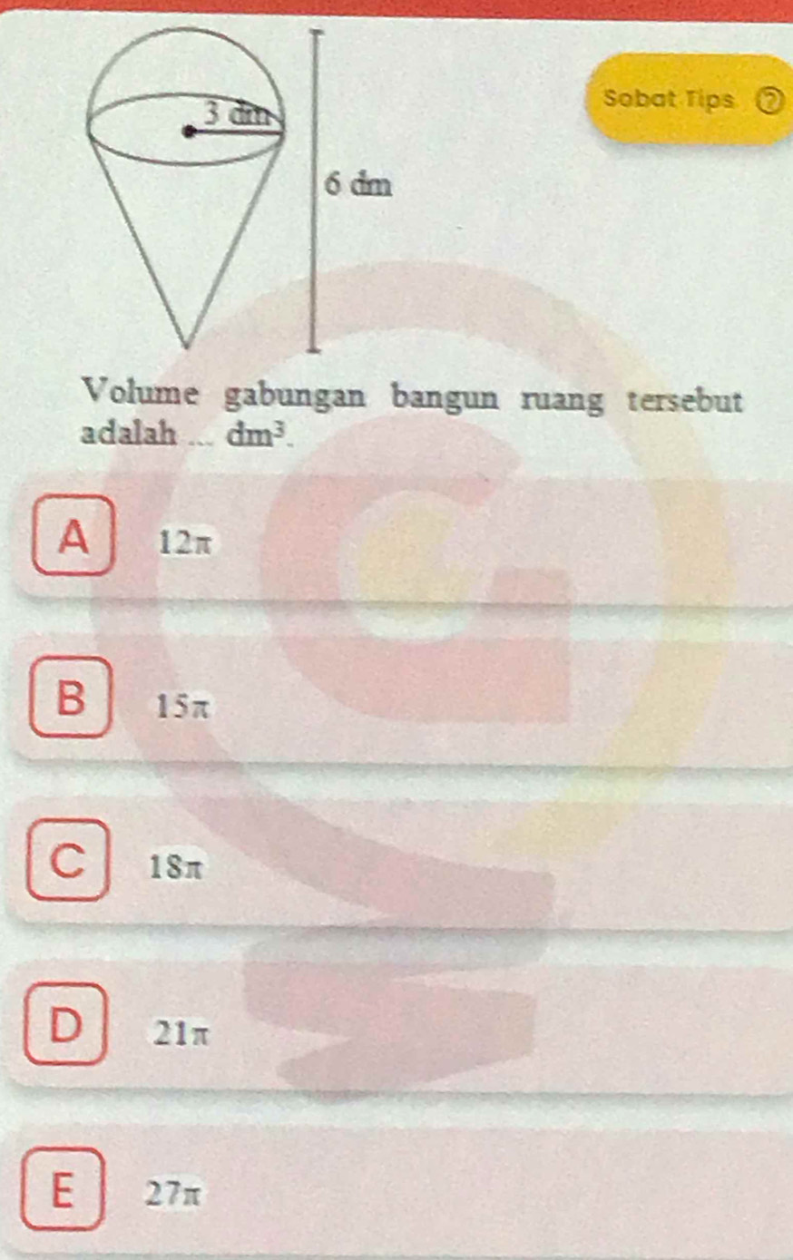 Sobat Tips a
Volume gabungan bangun ruang tersebut
adalah ... dm^3.
A 12π
B 15π
C 18π
D 21π
E 27π