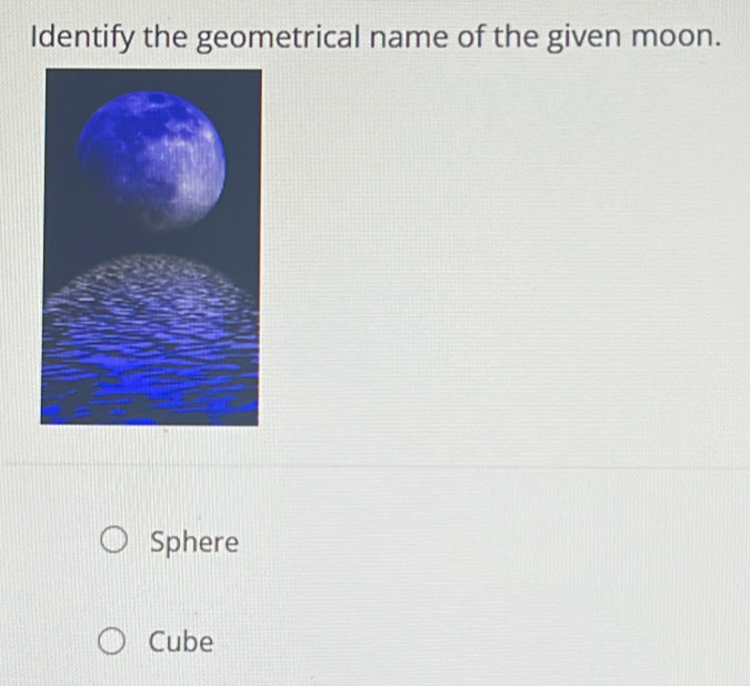 Solved: Identify the geometrical name of the given moon. Sphere Cube [Math]