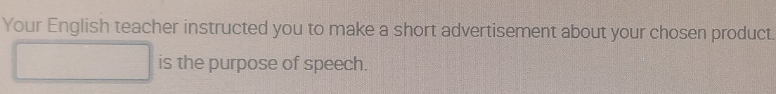 Your English teacher instructed you to make a short advertisement about your chosen product. 
is the purpose of speech.