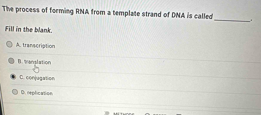 The process of forming RNA from a template strand of DNA is called
_.
Fill in the blank.
A. transcription
B. translation
C. conjugation
D. replication