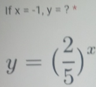 If x=-1, y= ? *
y=( 2/5 )^x