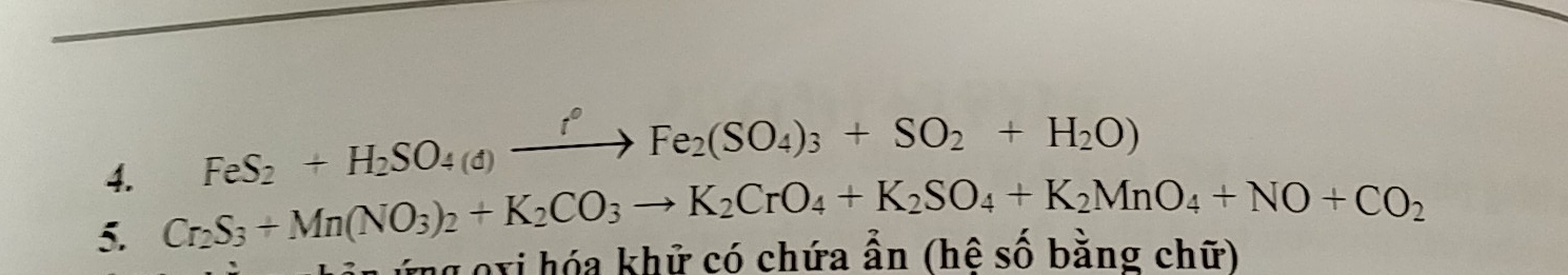 FeS2 + H₂SO4 (σ) —→ Fe₂(SO4)3 + SO2 + H₂O)
5. Cr_2S_3+Mn(NO_3)_2+K_2CO_3to K_2CrO_4+K_2SO_4+K_2MnO_4+NO+CO_2
ng oxi hóa khử có chứa ần (hệ số bằng chữ)