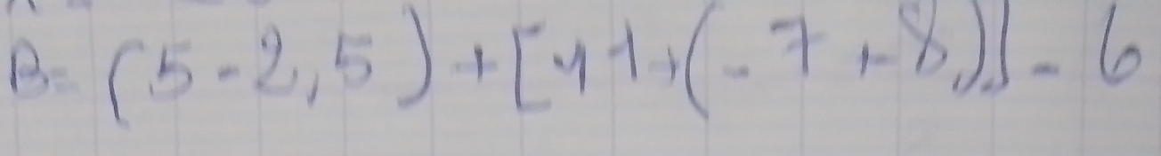 B=(5-2,5)+[11+(-7,-8)]-6