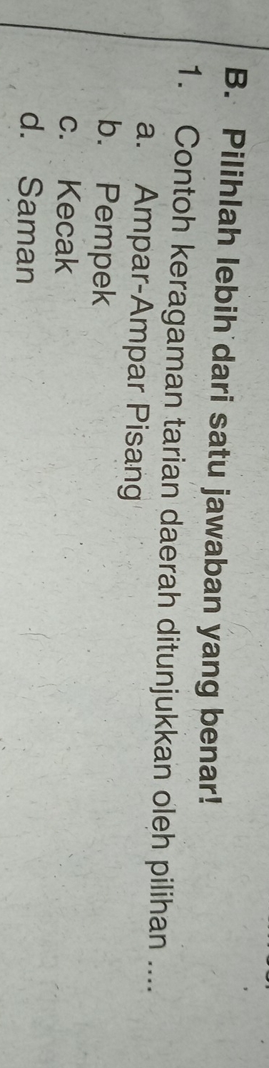 Pilihlah lebih dari satu jawaban yang benar!
1. Contoh keragaman tarian daerah ditunjukkan oleh pilihan ....
a. Ampar-Ampar Pisang
b. Pempek
c. Kecak
d. Saman