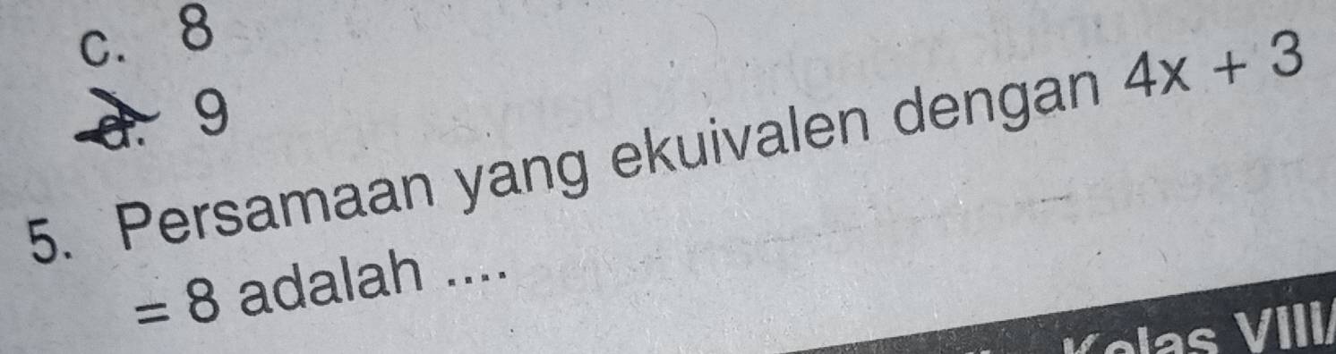 c. 8
d. 9
5. Persamaan yang ekuivalen dengan 4x+3
=8 adalah ....