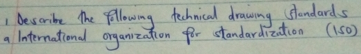 describe the following technical drawing slandards 
a Iinternational organization for standardization (150)