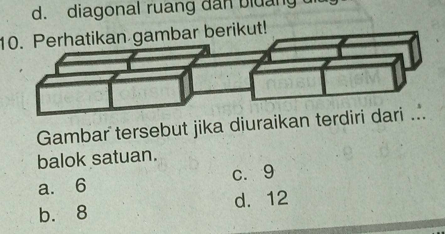 d. diagonal ruang dan bluang 
10. Perhatikan gambar berikut!
Gambar tersebut jika djuraikan terdiri dari ...
balok satuan.
c. 9
a. 6
d. 12
b. 8