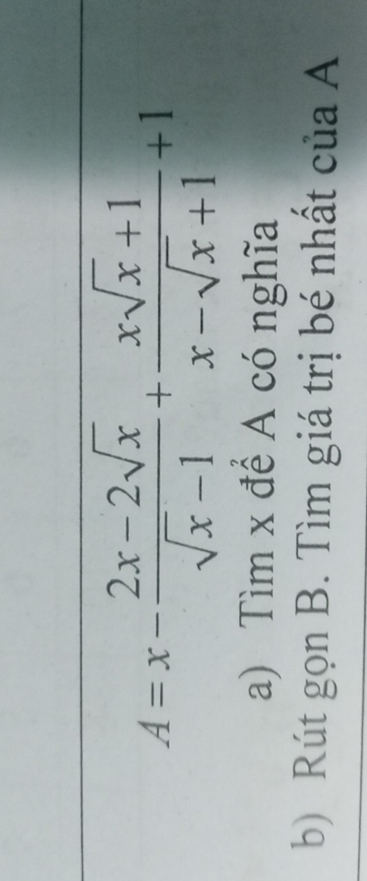 A=x- (2x-2sqrt(x))/sqrt(x)-1 + (xsqrt(x)+1)/x-sqrt(x)+1 +1
a) Tìm x để A có nghĩa 
b) Rút gọn B. Tìm giá trị bé nhất của A