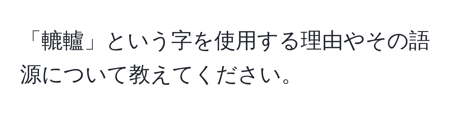 「轆轤」という字を使用する理由やその語源について教えてください。