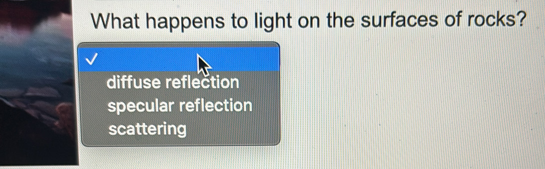 What happens to light on the surfaces of rocks?
diffuse reflection
specular reflection
scattering