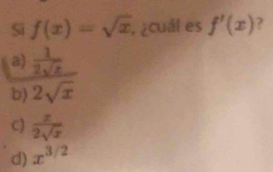 Si f(x)=sqrt(x) , ¿cuál es f'(x)
a)  1/2sqrt(x) 
b) 2sqrt(x)
C)  x/2sqrt(x) 
d) x^(3/2)