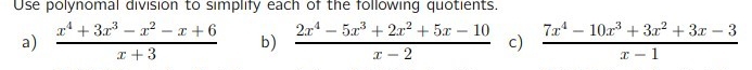 Use polynomal division to simplify each of the following quotients.
a)  (x^4+3x^3-x^2-x+6)/x+3  b)  (2x^4-5x^3+2x^2+5x-10)/x-2  c)  (7x^4-10x^3+3x^2+3x-3)/x-1 