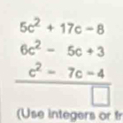 5c^2+17c-8
frac beginarrayr 6c^2-5c+3 hline □ □ endarray □  
(Use integers or f