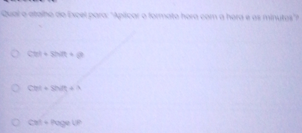 Qual o atalho do Excel para: "Aplicar o formato hora com a hora e os minutos"
Ctal+Shift+Q
Cht+Shift+A
Cet+RageUP