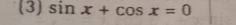 (3) sin x+cos x=0