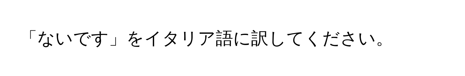 「ないです」をイタリア語に訳してください。