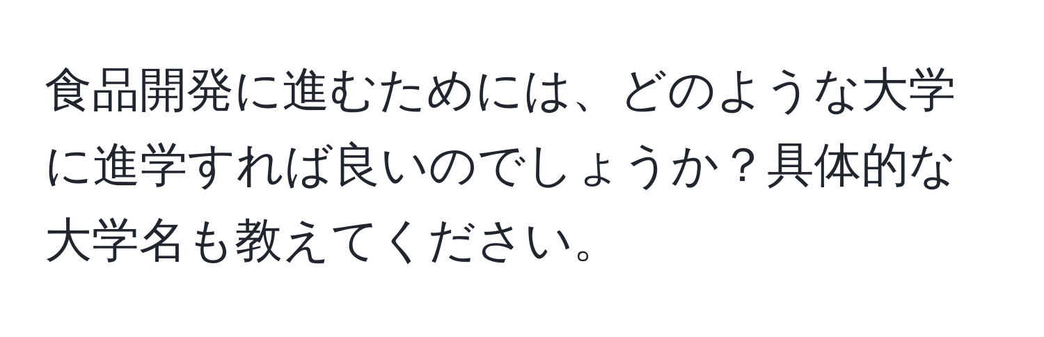 食品開発に進むためには、どのような大学に進学すれば良いのでしょうか？具体的な大学名も教えてください。