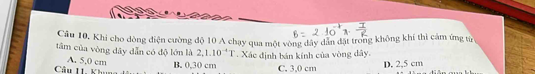 Khi cho dòng điện cường độ 10 A chạy qua một vòng dây dẫn đặt trong không khí thì cảm ứng từ n
tâm của vòng dây dẫn có độ lớn là 2,1.10^(-4)T. Xác định bán kính của vòng dây.
A. 5,0 cm
B. 0,30 cm
Câu 11. K h C. 3,0 cm D. 2,5 cm