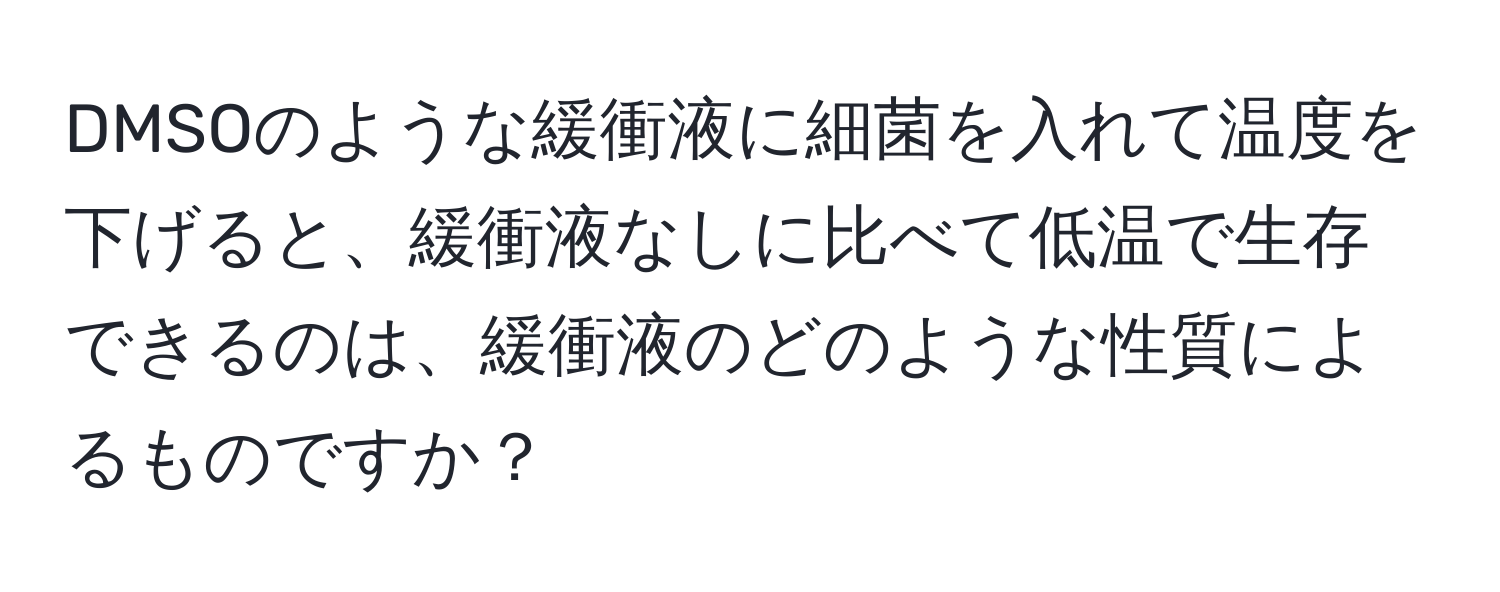 DMSOのような緩衝液に細菌を入れて温度を下げると、緩衝液なしに比べて低温で生存できるのは、緩衝液のどのような性質によるものですか？