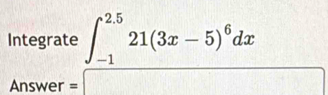 Integrate ∈t _(-1)^(2.5)21(3x-5)^6dx
A || swer =□