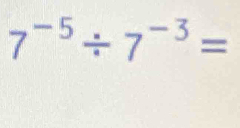 7^(-5)/ 7^(-3)=