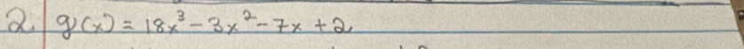 2 g(x)=18x^3-3x^2-7x+2