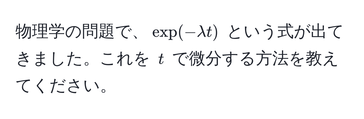 物理学の問題で、$exp(-lambda t)$ という式が出てきました。これを $t$ で微分する方法を教えてください。