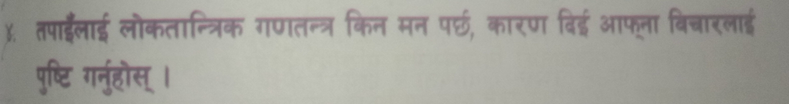 ). तपाईलाई लोकतान्त्रिक गणतन्त्र किन मन पर्छ, कारण बिई आफूना बिचारलाई 
पुष्टि गर्नुहौस्।