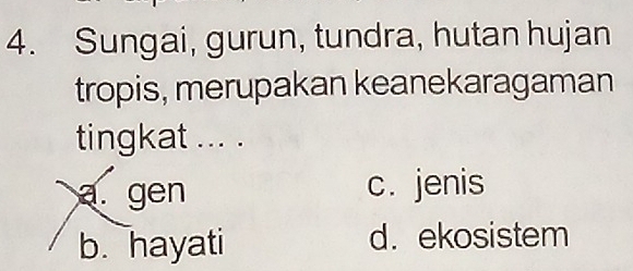 Sungai, gurun, tundra, hutan hujan
tropis, merupakan keanekaragaman
tingkat ... .
a. gen c. jenis
b. hayati d. ekosistem