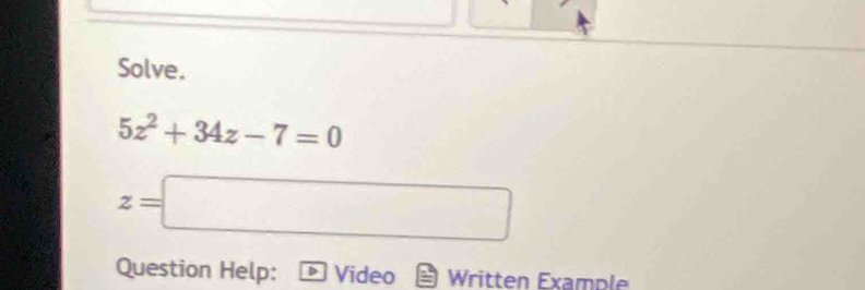 Solve.
5z^2+34z-7=0
z=□
Question Help: Video Written Example