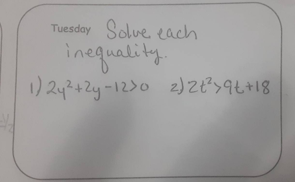 Solve each 
inequality 
1) 2y^2+2y-12>0 2) 2t^2>9t+18