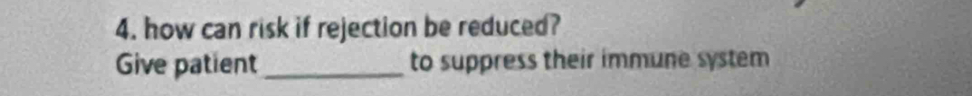 how can risk if rejection be reduced? 
Give patient _to suppress their immune system