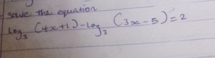 solve the equation
log _3(4x+1)-log _3(3x-5)=2