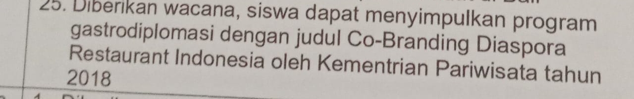 Diberikan wacana, siswa dapat menyimpulkan program 
gastrodiplomasi dengan judul Co-Branding Diaspora 
Restaurant Indonesia oleh Kementrian Pariwisata tahun 
2018