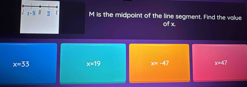 M is the midpoint of the line segment. Find the value
of x.
x=33
x=19
x=-47
x=47