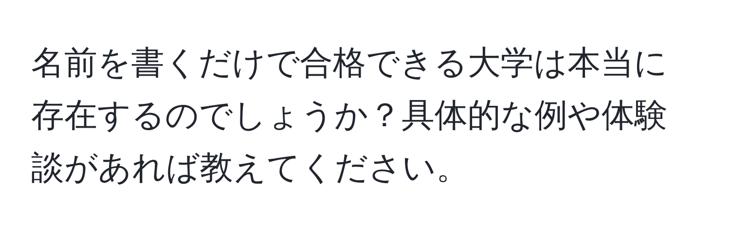 名前を書くだけで合格できる大学は本当に存在するのでしょうか？具体的な例や体験談があれば教えてください。