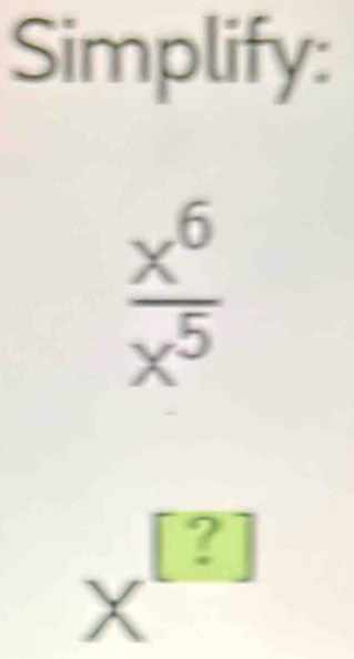 Simplify:
 x^6/x^5 
X^([?])