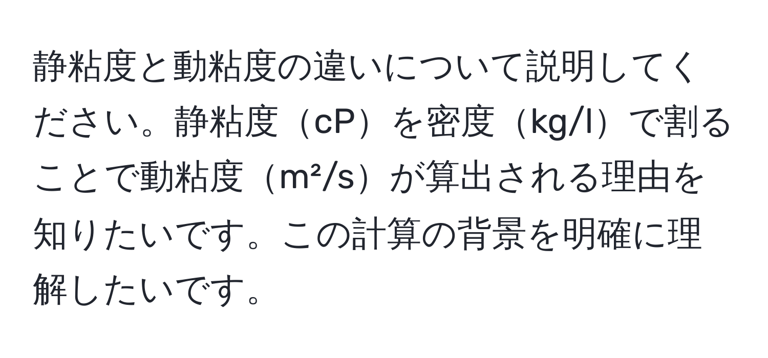 静粘度と動粘度の違いについて説明してください。静粘度cPを密度kg/lで割ることで動粘度m²/sが算出される理由を知りたいです。この計算の背景を明確に理解したいです。