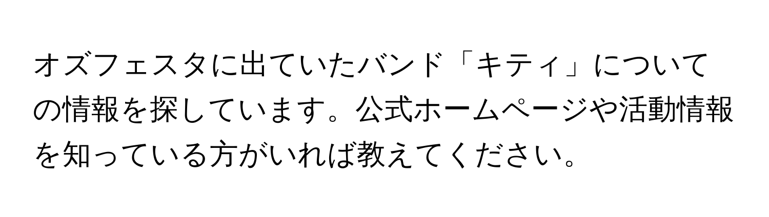 オズフェスタに出ていたバンド「キティ」についての情報を探しています。公式ホームページや活動情報を知っている方がいれば教えてください。