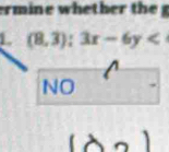 ermine whether t g 
L (8,3):3x-6y
NO