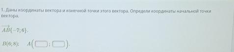 Даны κоорηдинатыι вектораи κонечной τочки этого вектораί Олредели κоорηдинать начальной τочки 
вектора.
vector AB -7;6.
B(6;8); A(□ ;□ ).