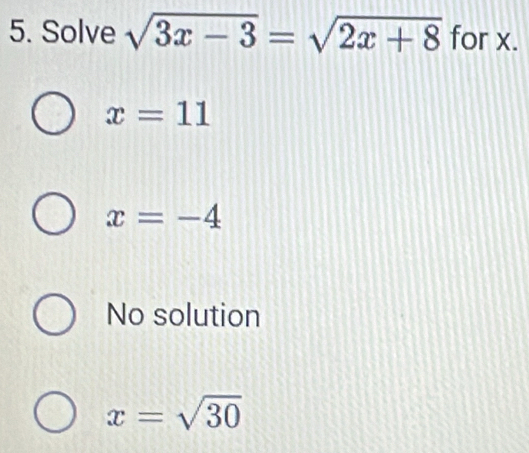 Solve sqrt(3x-3)=sqrt(2x+8) for x.
x=11
x=-4
No solution
x=sqrt(30)