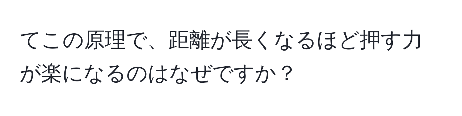 てこの原理で、距離が長くなるほど押す力が楽になるのはなぜですか？