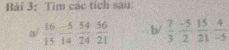 Tìm các tích sau: 
a/  16/15  (-5)/14  54/24  56/21   7/3 ·  (-5)/2 ·  15/21 ·  4/-5 
b/