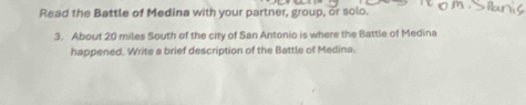 Read the Battle of Medina with your partner, group, or solo. 
3. About 20 miles South of the city of San Antonio is where the Battle of Medina 
happened. Write a brief description of the Battle of Medina.