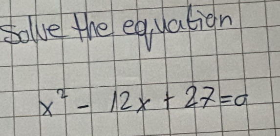 solve the equation
x^2-12x+27=0