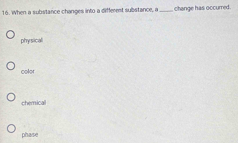 When a substance changes into a different substance, a _change has occurred.
physical
color
chemical
phase