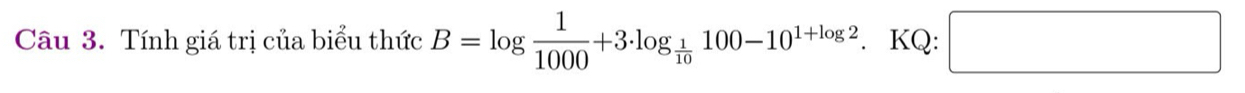 Tính giá trị của biểu thức B=log  1/1000 +3· log _ 1/10 100-10^(1+log 2). KQ: □