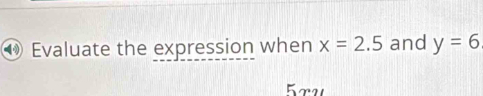 Evaluate the expression when x=2.5 and y=6
5x_2